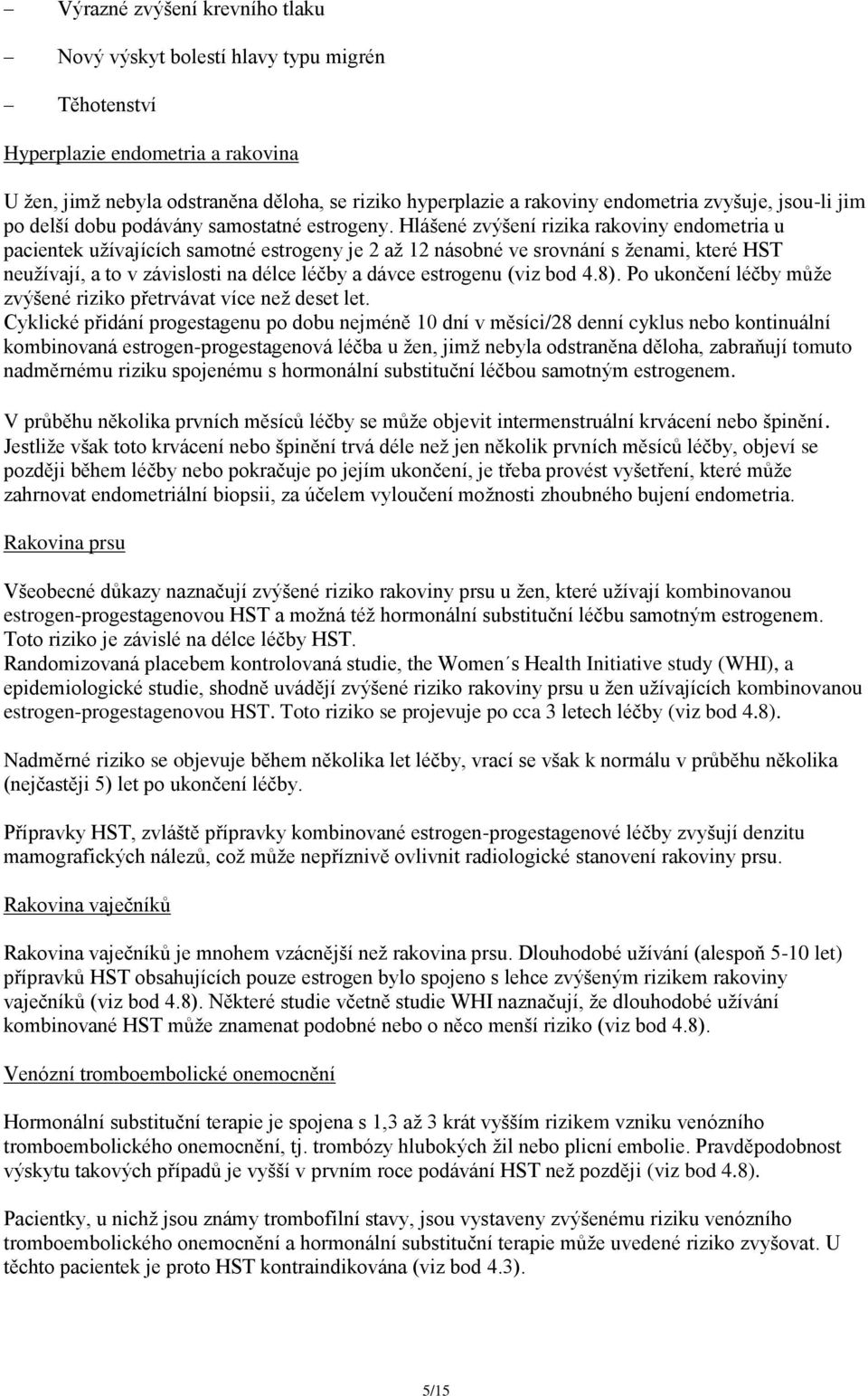 Hlášené zvýšení rizika rakoviny endometria u pacientek užívajících samotné estrogeny je 2 až 12 násobné ve srovnání s ženami, které HST neužívají, a to v závislosti na délce léčby a dávce estrogenu