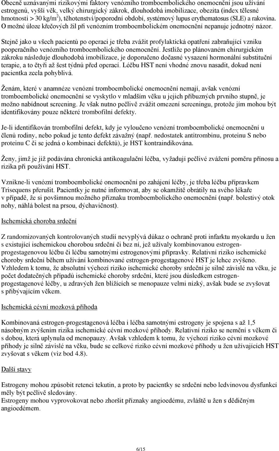 Stejně jako u všech pacientů po operaci je třeba zvážit profylaktická opatření zabraňující vzniku pooperačního venózního tromboembolického onemocnění.