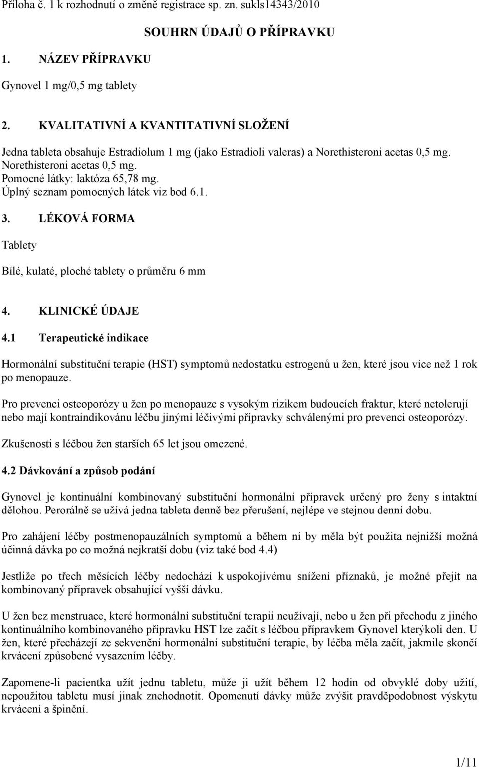 Úplný seznam pomocných látek viz bod 6.1. 3. LÉKOVÁ FORMA Tablety Bílé, kulaté, ploché tablety o průměru 6 mm 4. KLINICKÉ ÚDAJE 4.