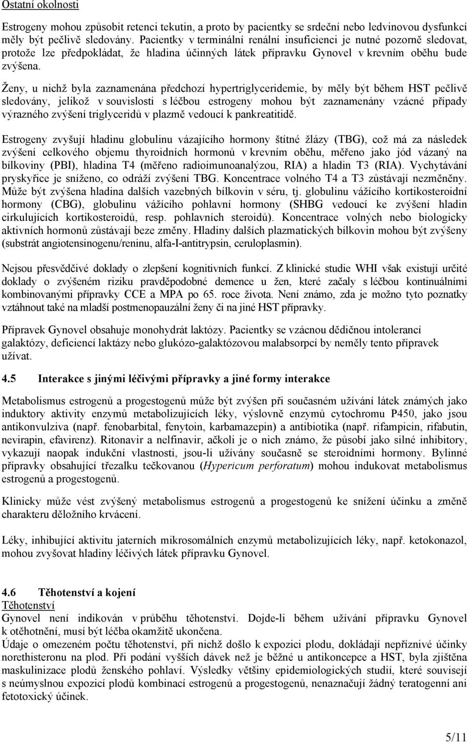 Ženy, u nichž byla zaznamenána předchozí hypertriglyceridemie, by měly být během HST pečlivě sledovány, jelikož v souvislosti s léčbou estrogeny mohou být zaznamenány vzácné případy výrazného zvýšení