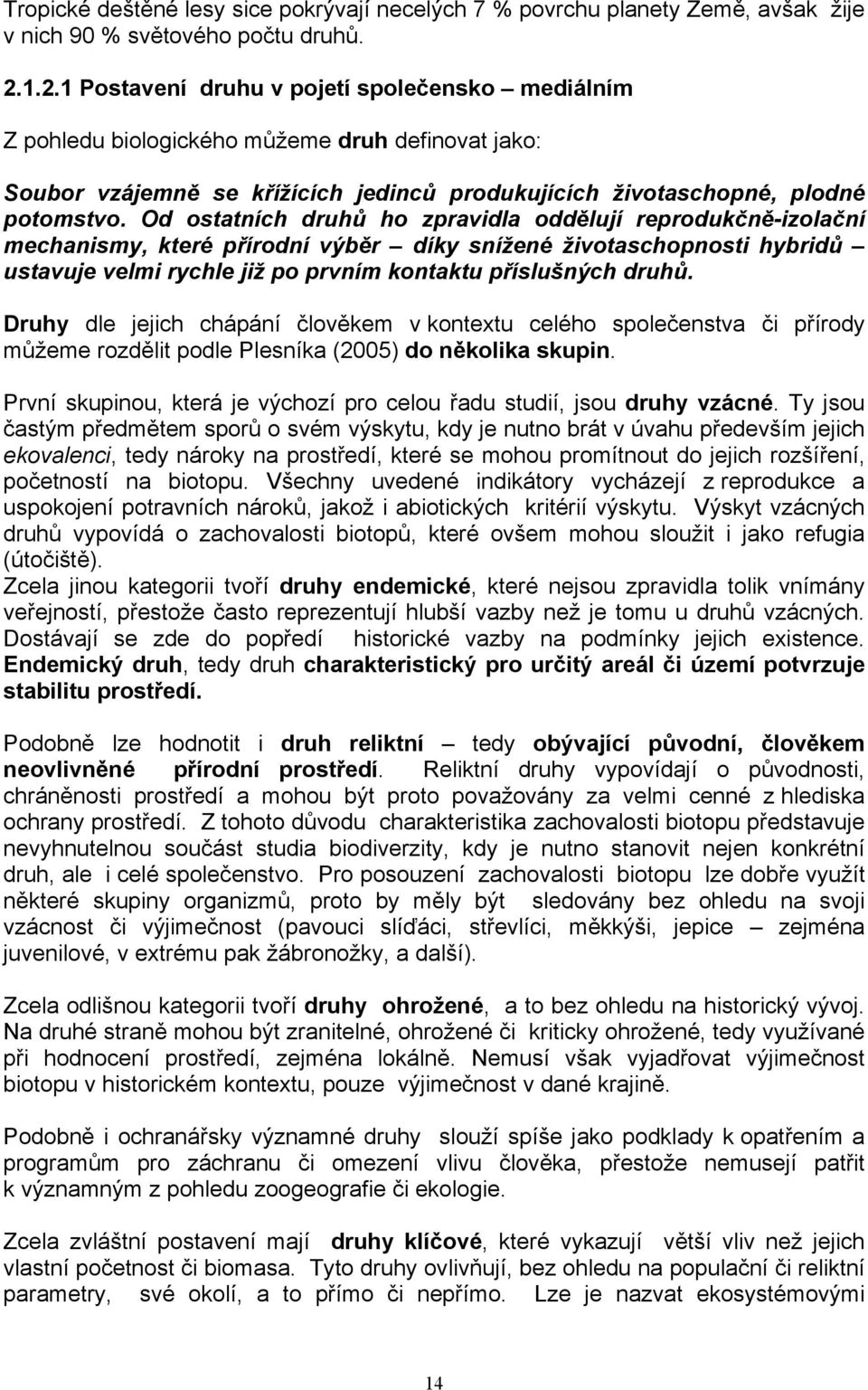 Od ostatních druhů ho zpravidla oddělují reprodukčně-izolační mechanismy, které přírodní výběr díky snížené životaschopnosti hybridů ustavuje velmi rychle již po prvním kontaktu příslušných druhů.