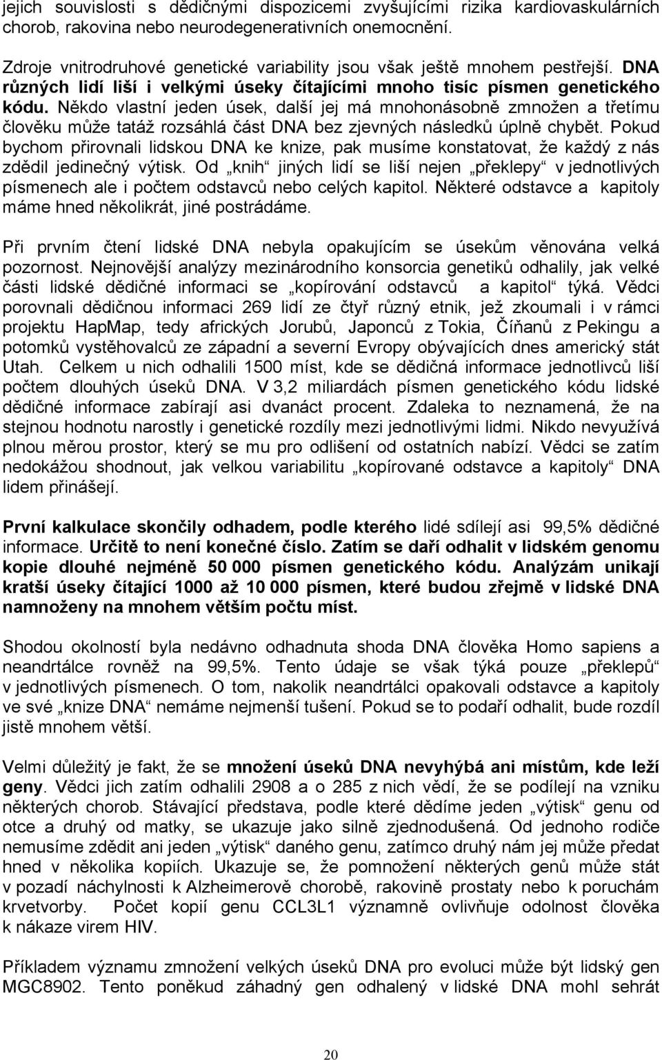 Někdo vlastní jeden úsek, další jej má mnohonásobně zmnožen a třetímu člověku může tatáž rozsáhlá část DNA bez zjevných následků úplně chybět.