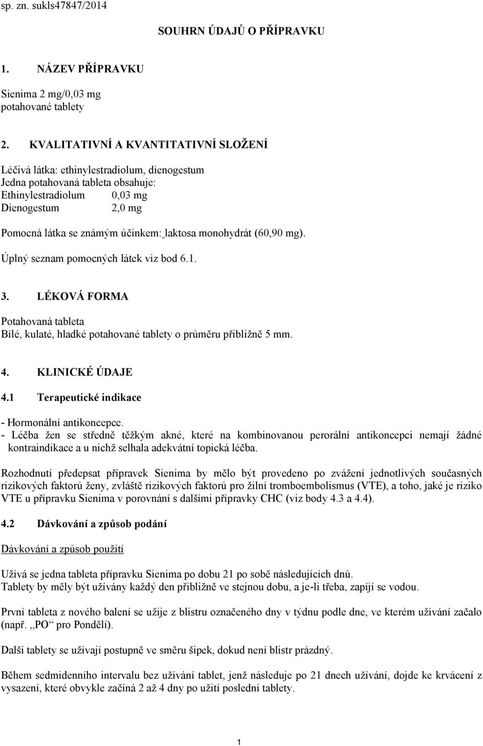 laktosa monohydrát (60,90 mg). Úplný seznam pomocných látek viz bod 6.1. 3. LÉKOVÁ FORMA Potahovaná tableta Bílé, kulaté, hladké potahované tablety o průměru přibližně 5 mm. 4. KLINICKÉ ÚDAJE 4.