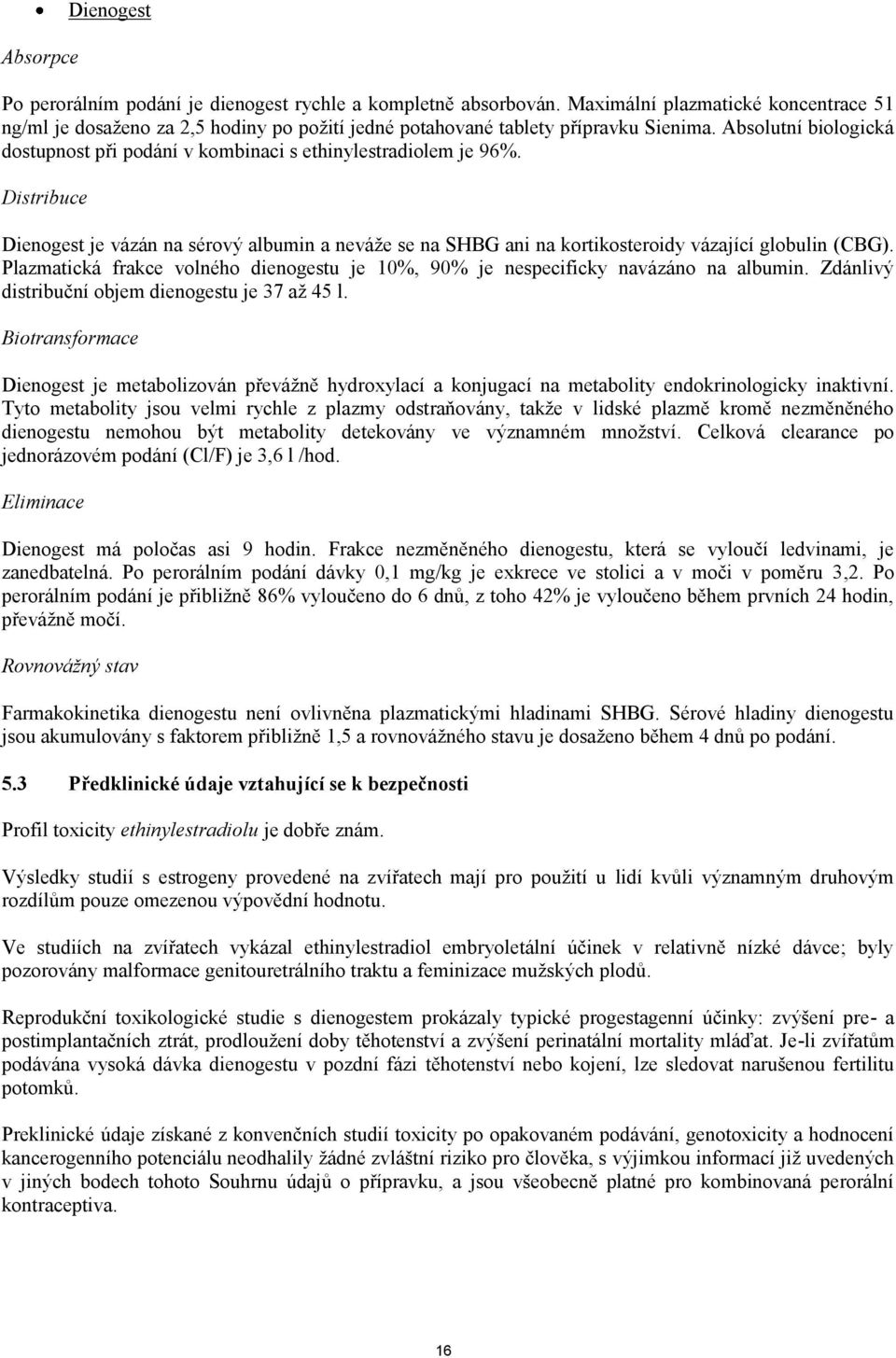 Absolutní biologická dostupnost při podání v kombinaci s ethinylestradiolem je 96%. Distribuce Dienogest je vázán na sérový albumin a neváže se na SHBG ani na kortikosteroidy vázající globulin (CBG).