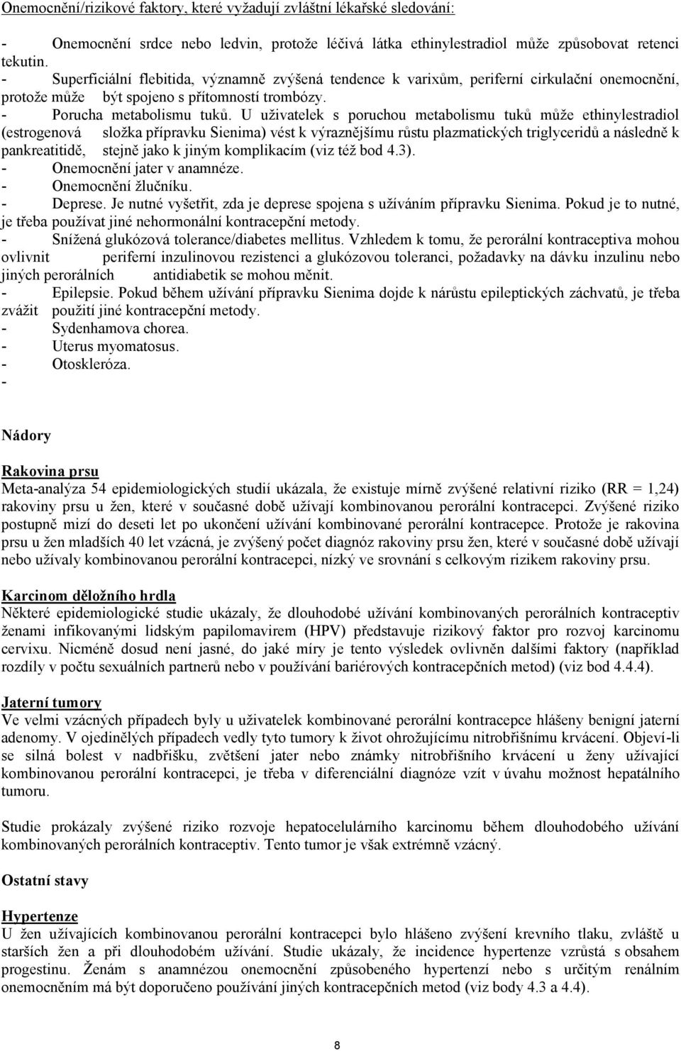 U uživatelek s poruchou metabolismu tuků může ethinylestradiol (estrogenová složka přípravku Sienima) vést k výraznějšímu růstu plazmatických triglyceridů a následně k pankreatitidě, stejně jako k