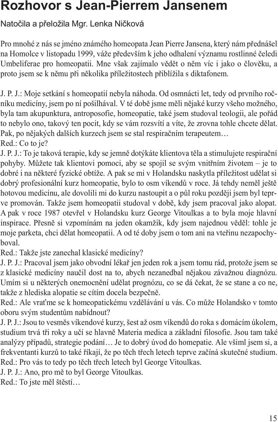 homeopatii. Mne však zajímalo vìdìt o nìm víc i jako o èlovìku, a proto jsem se k nìmu pøi nìkolika pøíležitostech pøiblížila s diktafonem. J. P. J.: Moje setkání s homeopatií nebyla náhoda.