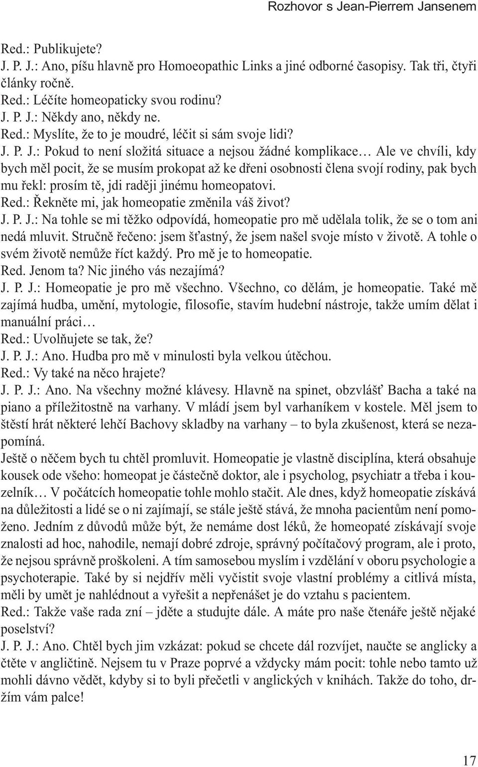 P. J.: Pokud to není složitá situace a nejsou žádné komplikace Ale ve chvíli, kdy bych mìl pocit, že se musím prokopat až ke døeni osobnosti èlena svojí rodiny, pak bych mu øekl: prosím tì, jdi