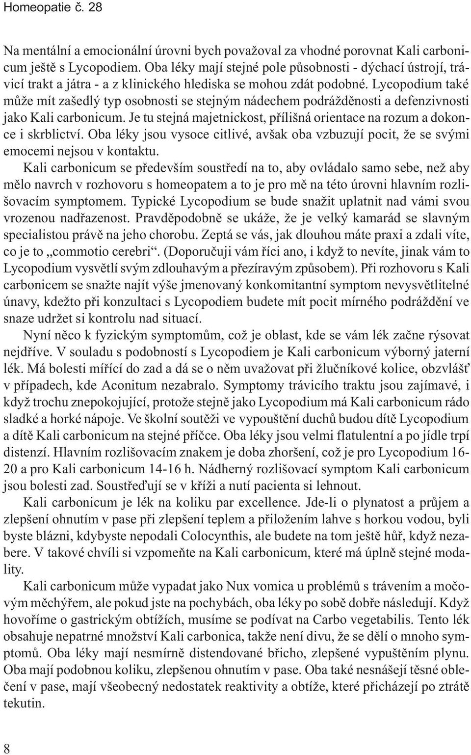 Lycopodium také mùže mít zašedlý typ osobnosti se stejným nádechem podráždìnosti a defenzivnosti jako Kali carbonicum. Je tu stejná majetnickost, pøílišná orientace na rozum a dokonce i skrblictví.