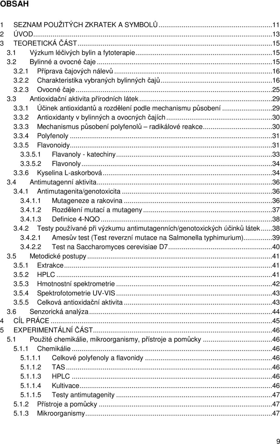 3.3 Mechanismus působení polyfenolů radikálové reakce...30 3.3.4 Polyfenoly...31 3.3.5 Flavonoidy...31 3.3.5.1 Flavanoly - katechiny...33 3.3.5.2 Flavonoly...34 3.3.6 Kyselina L-askorbová...34 3.4 Antimutagenní aktivita.