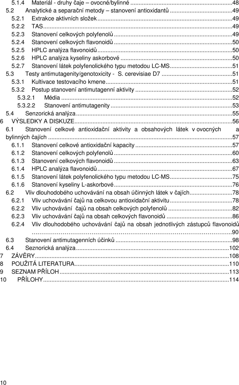 3 Testy antimutagenity/genotoxicity - S. cerevisiae D7...51 5.3.1 Kultivace testovacího kmene...51 5.3.2 Postup stanovení antimutagenní aktivity...52 5.3.2.1 Média...52 5.3.2.2 Stanovení antimutagenity.