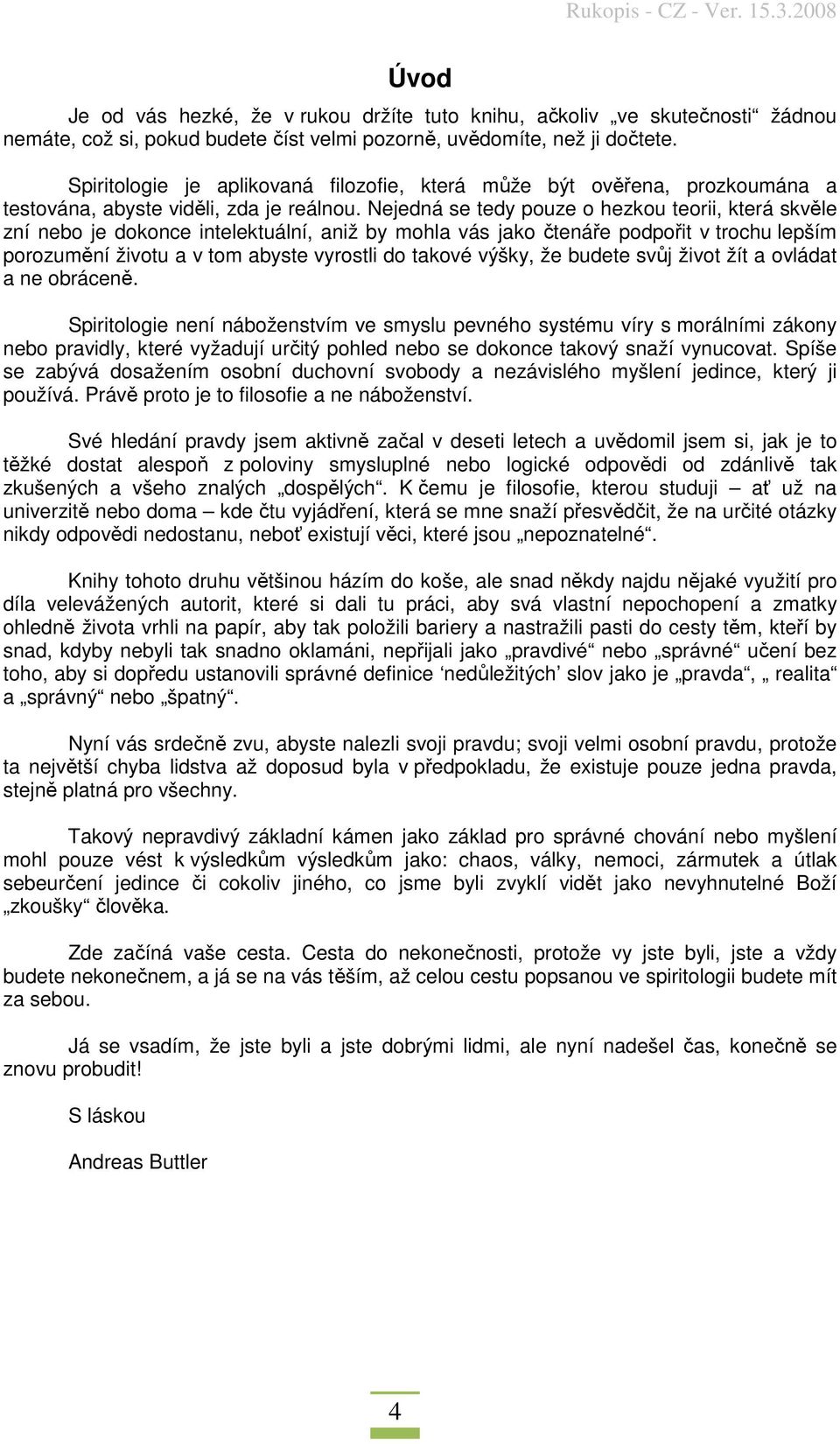 Nejedná se tedy pouze o hezkou teorii, která skvěle zní nebo je dokonce intelektuální, aniž by mohla vás jako čtenáře podpořit v trochu lepším porozumění životu a v tom abyste vyrostli do takové