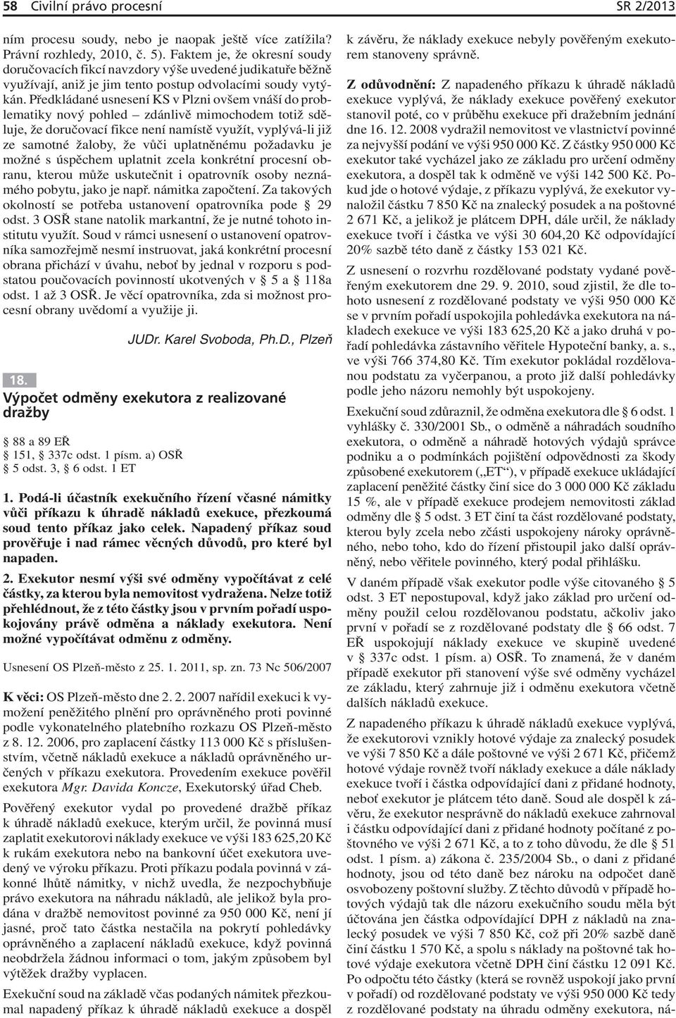 Předkládané usnesení KS v Plzni ovšem vnáší do problematiky nový pohled zdánlivě mimochodem totiž sděluje, že doručovací fikce není namístě využít, vyplývá-li již ze samotné žaloby, že vůči