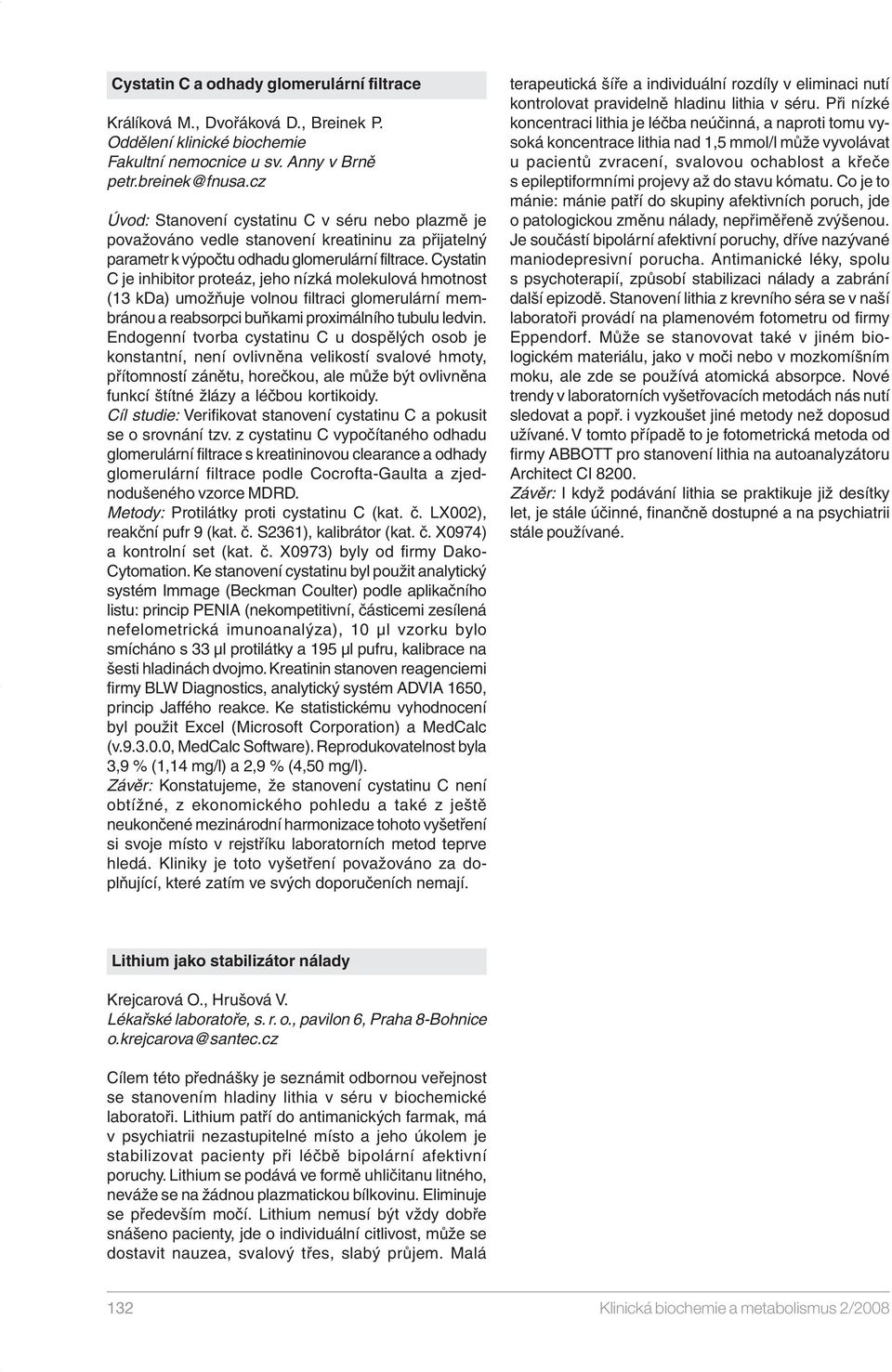 Cysttin C je inhibitor proteáz, jeho nízká molekuloá hmotnost (13 kd) umožňuje olnou filtrci glomerulární membránou rebsorpci buňkmi proximálního tubulu ledin.