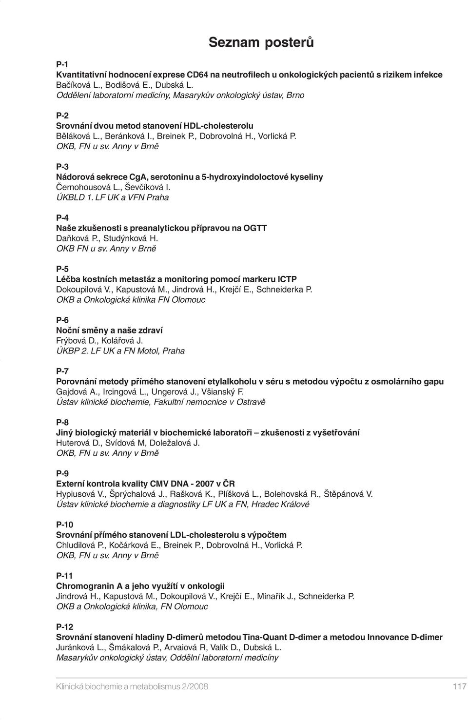 Anny Brně P-3 Nádoroá sekrece CgA, serotoninu 5-hydroxyindoloctoé kyseliny Černohousoá L., Šečíkoá I. ÚKBLD 1. LF UK VFN Prh P-4 Nše zkušenosti s prenlytickou příprou n OGTT Dňkoá P., Studýnkoá H.