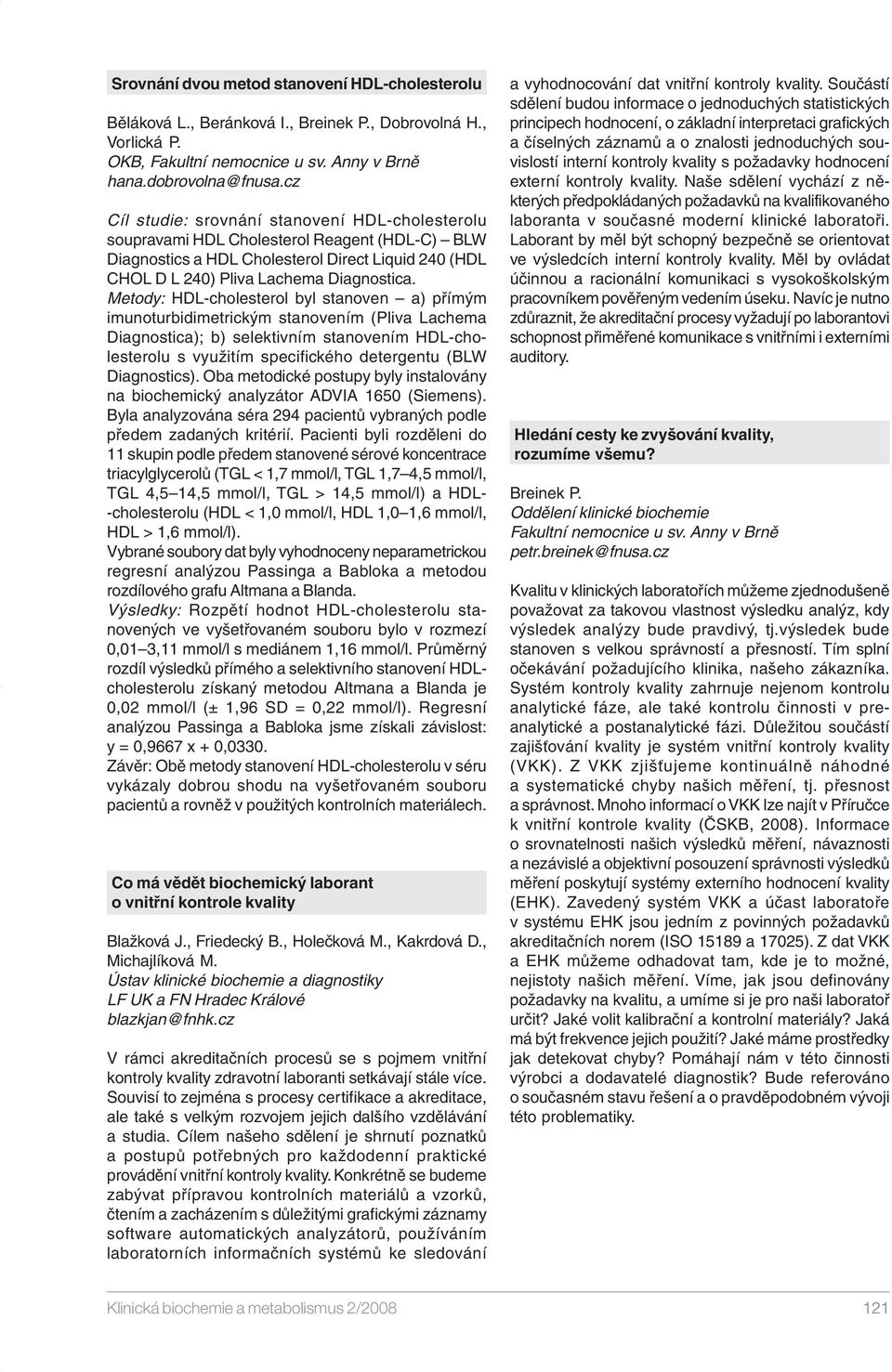 Metody: HDL-cholesterol byl stnoen ) přímým imunoturbidimetrickým stnoením (Pli Lchem Dignostic); b) selektiním stnoením HDL-cholesterolu s yužitím specifického detergentu (BLW Dignostics).