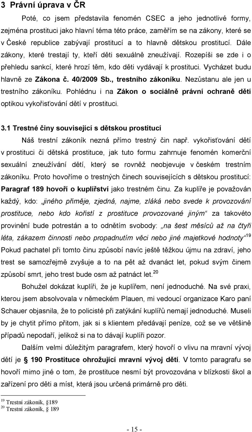 Vycházet budu hlavně ze Zákona č. 40/2009 Sb., trestního zákoníku. Nezůstanu ale jen u trestního zákoníku. Pohlédnu i na Zákon o sociálně právní ochraně dětí optikou vykořisťování dětí v prostituci.