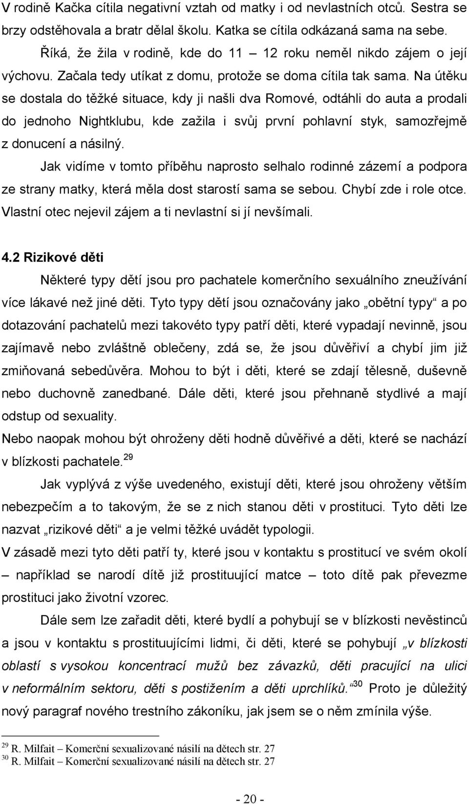 Na útěku se dostala do těţké situace, kdy ji našli dva Romové, odtáhli do auta a prodali do jednoho Nightklubu, kde zaţila i svůj první pohlavní styk, samozřejmě z donucení a násilný.