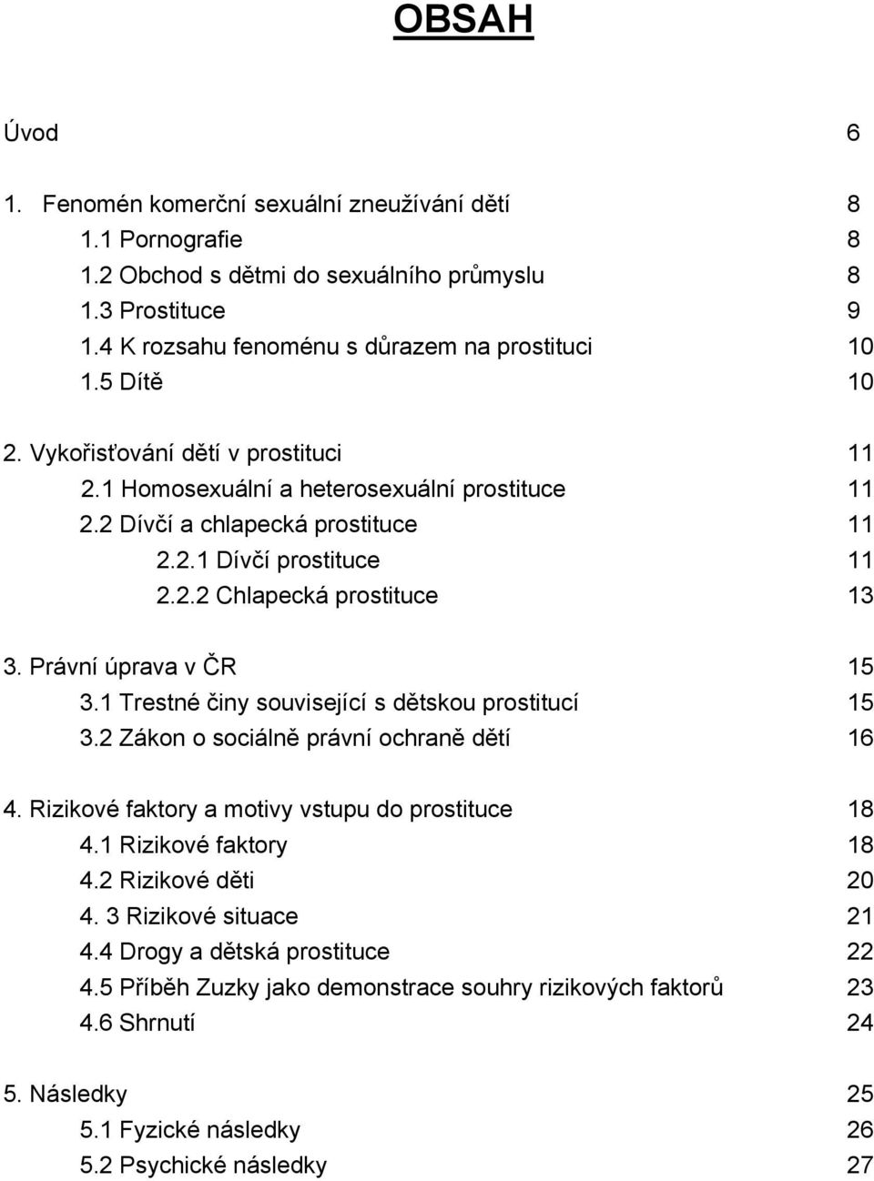 Právní úprava v ČR 15 3.1 Trestné činy související s dětskou prostitucí 15 3.2 Zákon o sociálně právní ochraně dětí 16 4. Rizikové faktory a motivy vstupu do prostituce 18 4.1 Rizikové faktory 18 4.