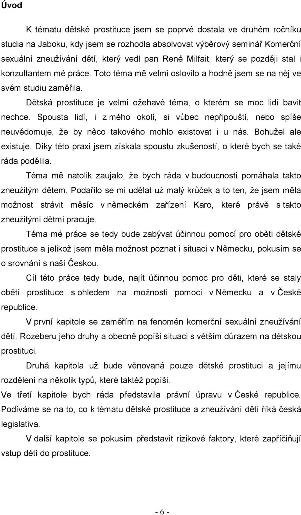 Dětská prostituce je velmi oţehavé téma, o kterém se moc lidí bavit nechce. Spousta lidí, i z mého okolí, si vůbec nepřipouští, nebo spíše neuvědomuje, ţe by něco takového mohlo existovat i u nás.