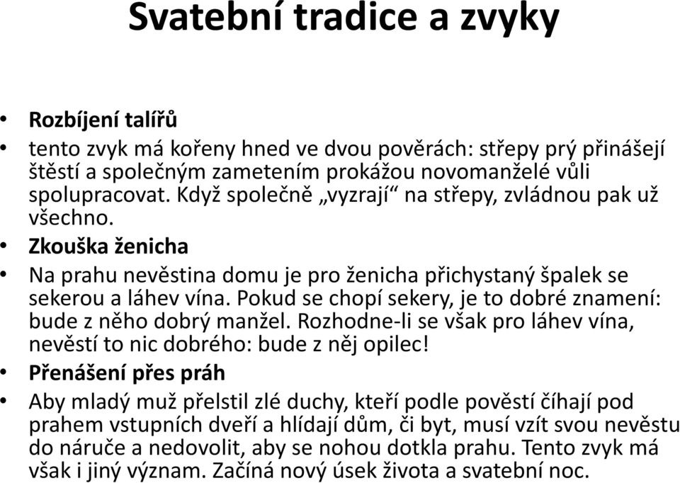 Pokud se chopí sekery, je to dobré znamení: bude z něho dobrý manžel. Rozhodne-li se však pro láhev vína, nevěstí to nic dobrého: bude z něj opilec!