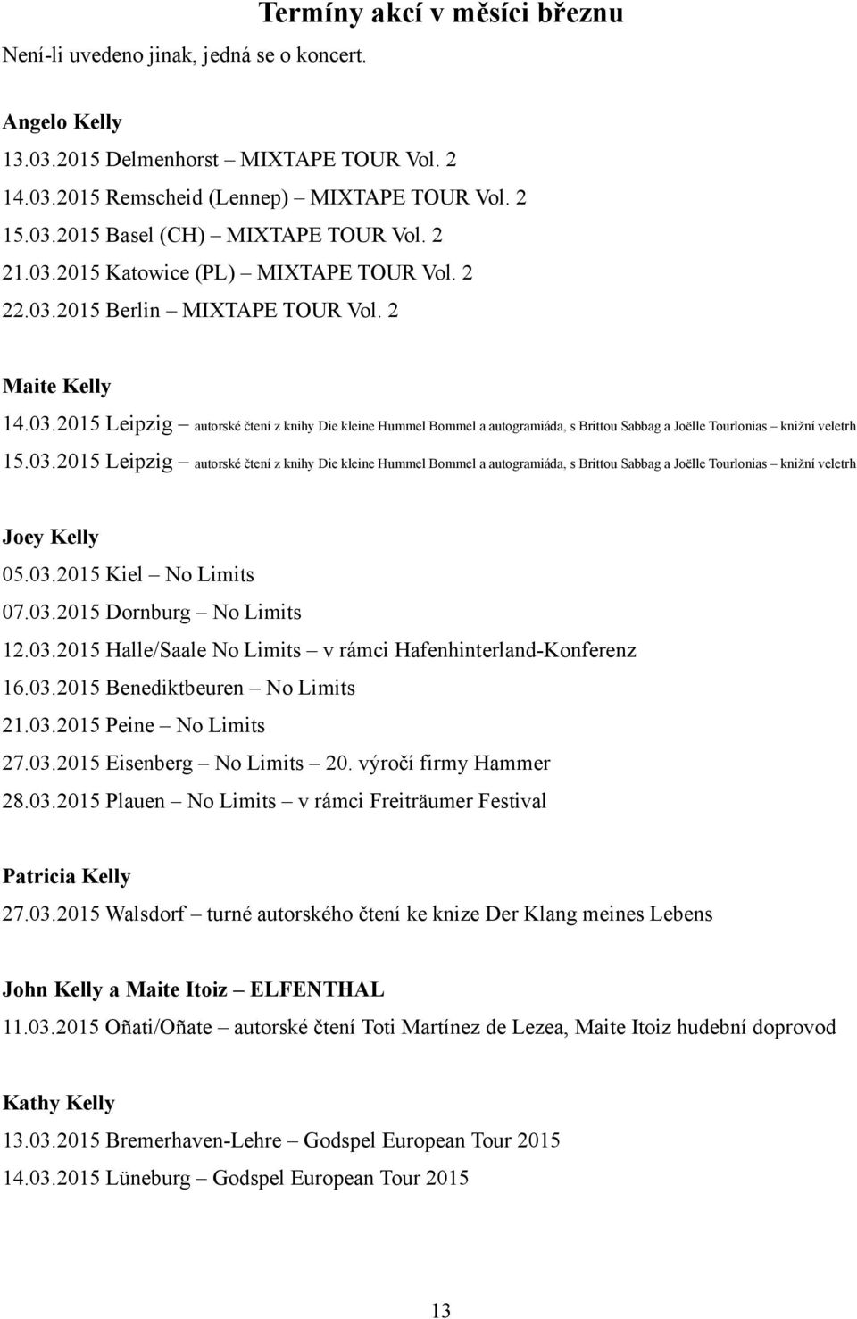 03.2015 Leipzig autorské čtení z knihy Die kleine Hummel Bommel a autogramiáda, s Brittou Sabbag a Joëlle Tourlonias knižní veletrh Joey Kelly 05.03.2015 Kiel No Limits 07.03.2015 Dornburg No Limits 12.