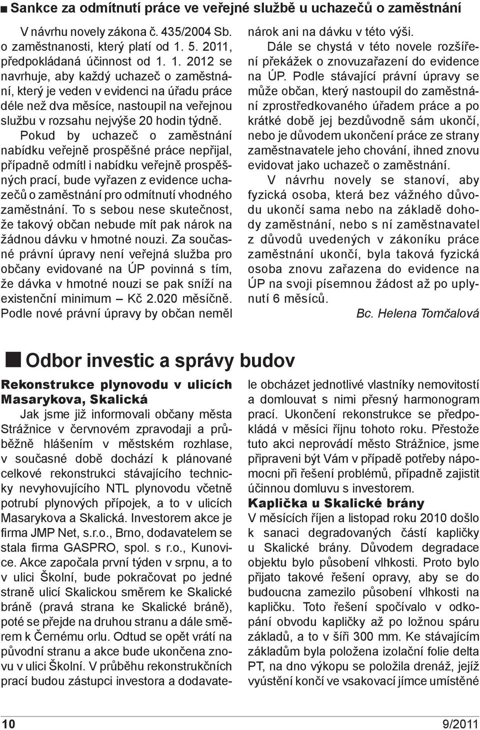 1. 2012 se navrhuje, aby každý uchazeč o zaměstnání, který je veden v evidenci na úřadu práce déle než dva měsíce, nastoupil na veřejnou službu v rozsahu nejvýše 20 hodin týdně.