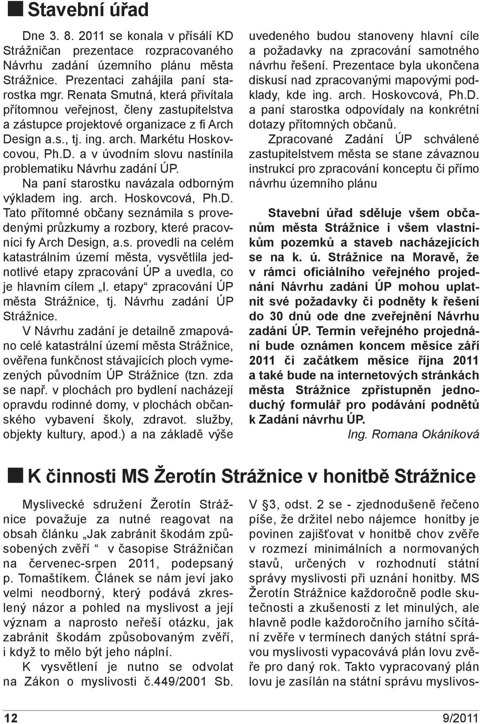 Na paní starostku navázala odborným výkladem ing. arch. Hoskovcová, Ph.D. Tato přítomné občany seznámila s provedenými průzkumy a rozbory, které pracovníci fy Arch Design, a.s. provedli na celém katastrálním území města, vysvětlila jednotlivé etapy zpracování ÚP a uvedla, co je hlavním cílem I.