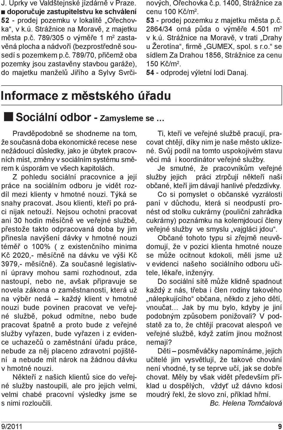 č. 2864/34 orná půda o výměře 4.501 m 2 v k.ú. Strážnice na Moravě, v trati Drahy u Žerotína, fi rmě GUMEX, spol. s r.o. se sídlem Za Drahou 1856, Strážnice za cenu 150 Kč/m 2.