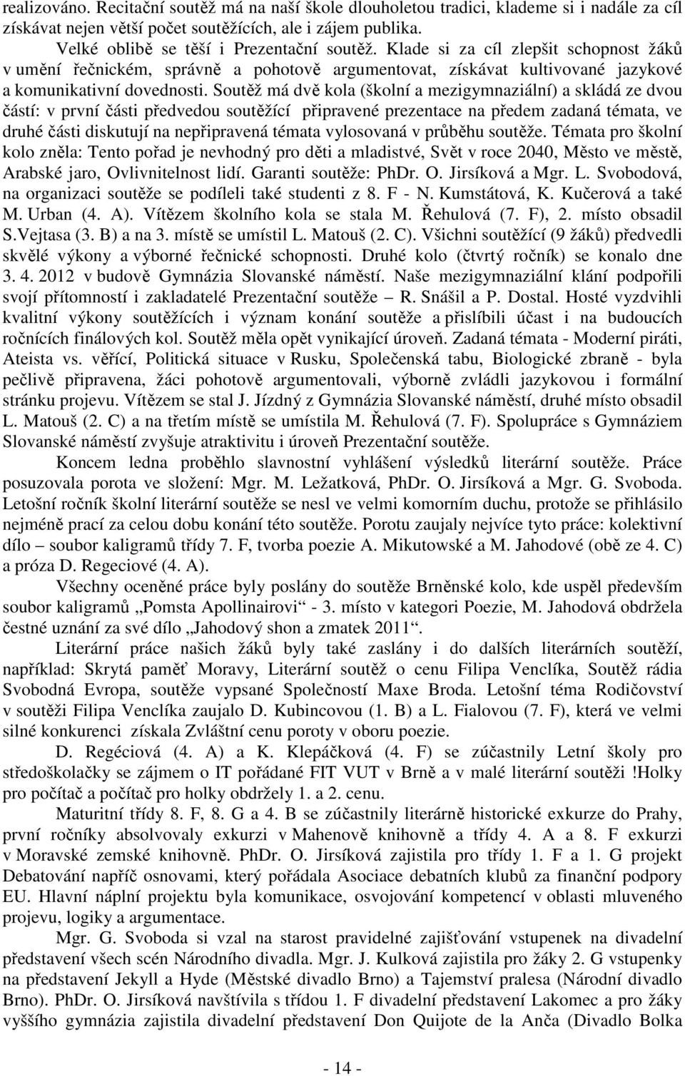 Soutěž má dvě kola (školní a mezigymnaziální) a skládá ze dvou částí: v první části předvedou soutěžící připravené prezentace na předem zadaná témata, ve druhé části diskutují na nepřipravená témata