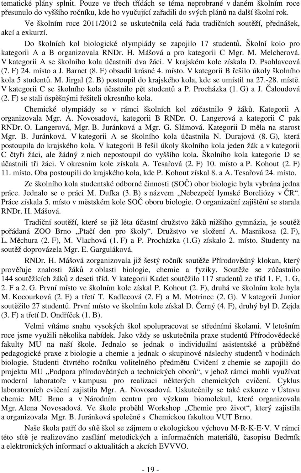 Školní kolo pro kategorii A a B organizovala RNDr. H. Mášová a pro kategorii C Mgr. M. Melcherová. V kategorii A se školního kola účastnili dva žáci. V krajském kole získala D. Psohlavcová (7. F) 24.