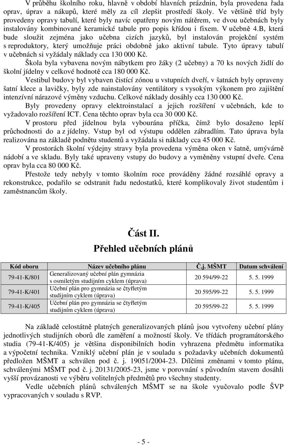 B, která bude sloužit zejména jako učebna cizích jazyků, byl instalován projekční systém s reproduktory, který umožňuje práci obdobně jako aktivní tabule.