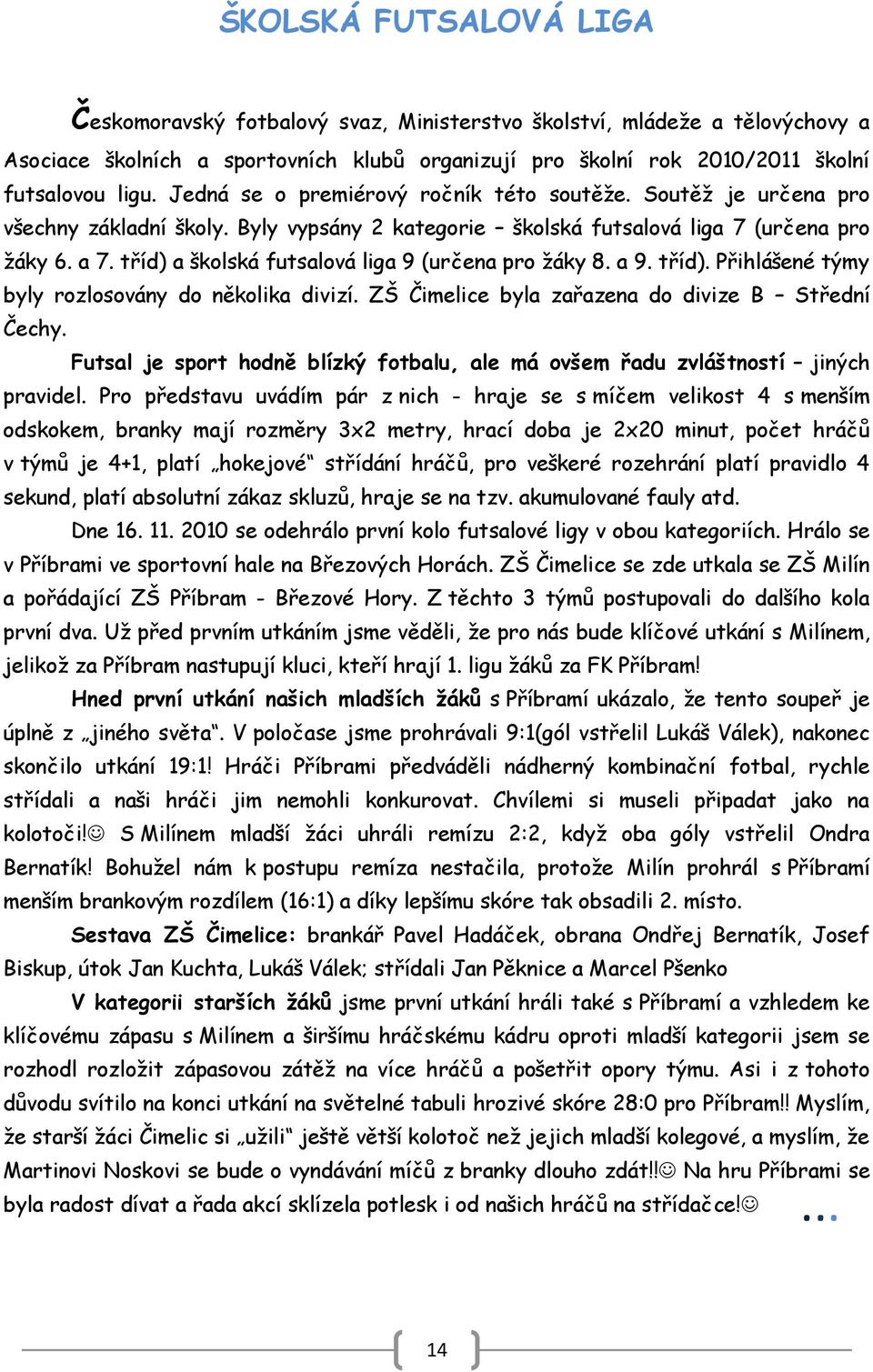 tříd) a školská futsalová liga 9 (určena pro ţáky 8. a 9. tříd). Přihlášené týmy byly rozlosovány do několika divizí. ZŠ Čimelice byla zařazena do divize B Střední Čechy.