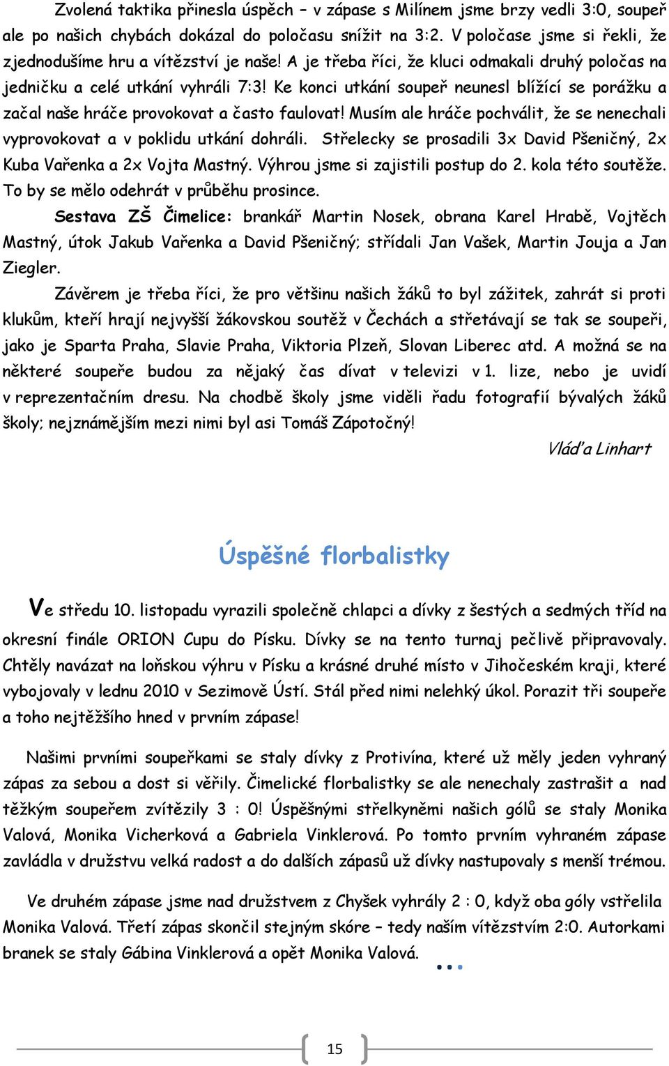 Ke konci utkání soupeř neunesl blíţící se poráţku a začal naše hráče provokovat a často faulovat! Musím ale hráče pochválit, ţe se nenechali vyprovokovat a v poklidu utkání dohráli.