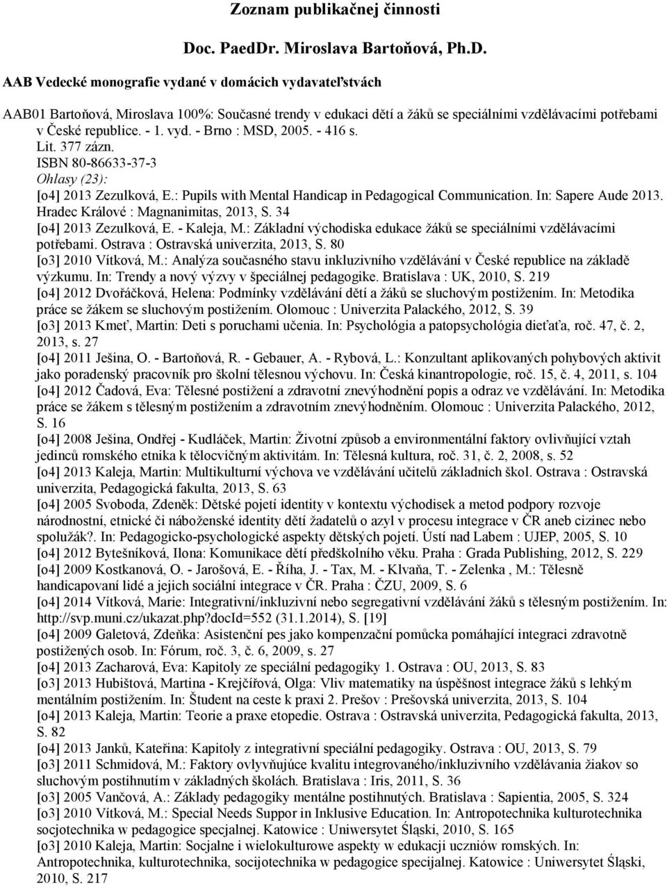 - 1. vyd. - Brno : MSD, 2005. - 416 s. Lit. 377 zázn. ISBN 80-86633-37-3 Ohlasy (23): [o4] 2013 Zezulková, E.: Pupils with Mental Handicap in Pedagogical Communication. In: Sapere Aude 2013.