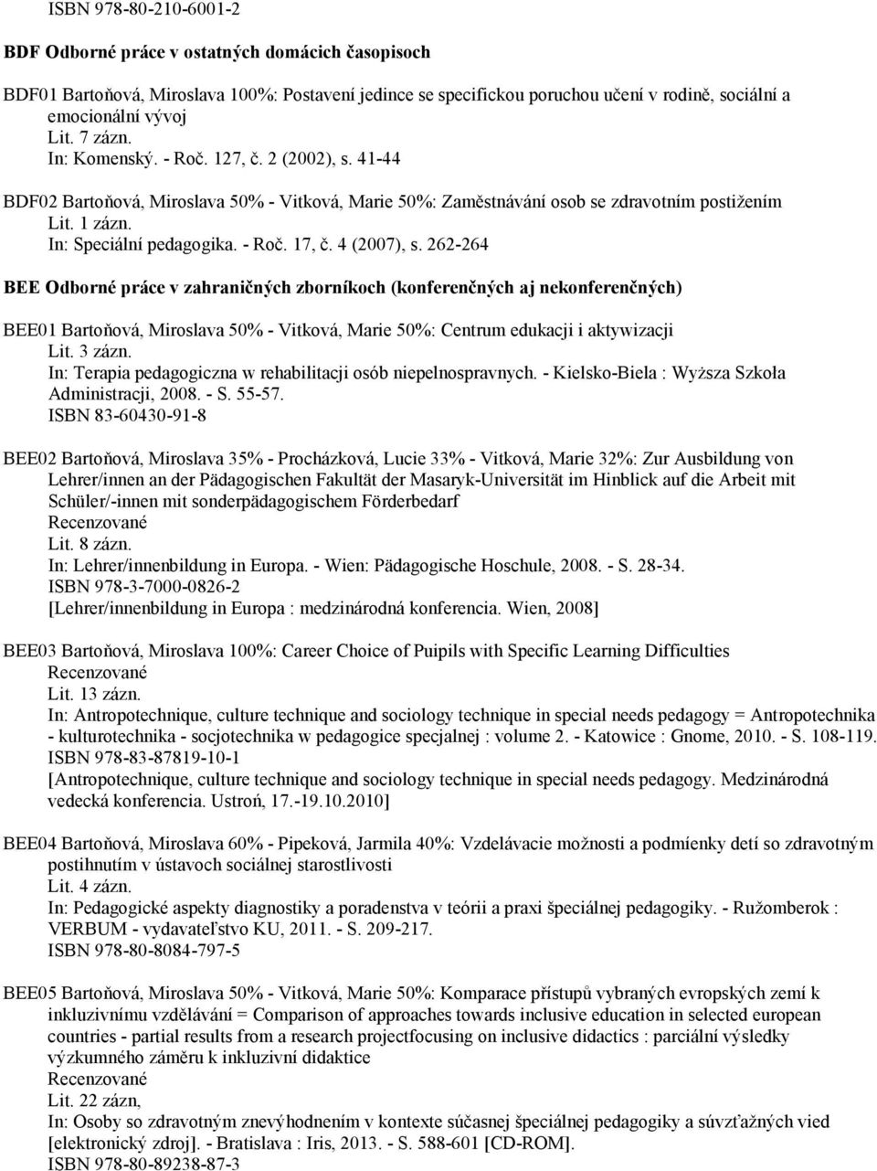 4 (2007), s. 262-264 BEE Odborné práce v zahraničných zborníkoch (konferenčných aj nekonferenčných) BEE01 Bartoňová, Miroslava 50% - Vitková, Marie 50%: Centrum edukacji i aktywizacji Lit. 3 zázn.