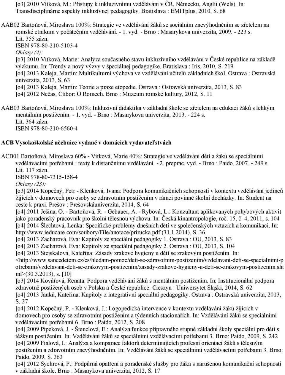 - 223 s. Lit. 355 zázn. ISBN 978-80-210-5103-4 Ohlasy (4): [o3] 2010 Vítková, Marie: Analýza současného stavu inkluzivního vzdělávání v České republice na základě výzkumu.