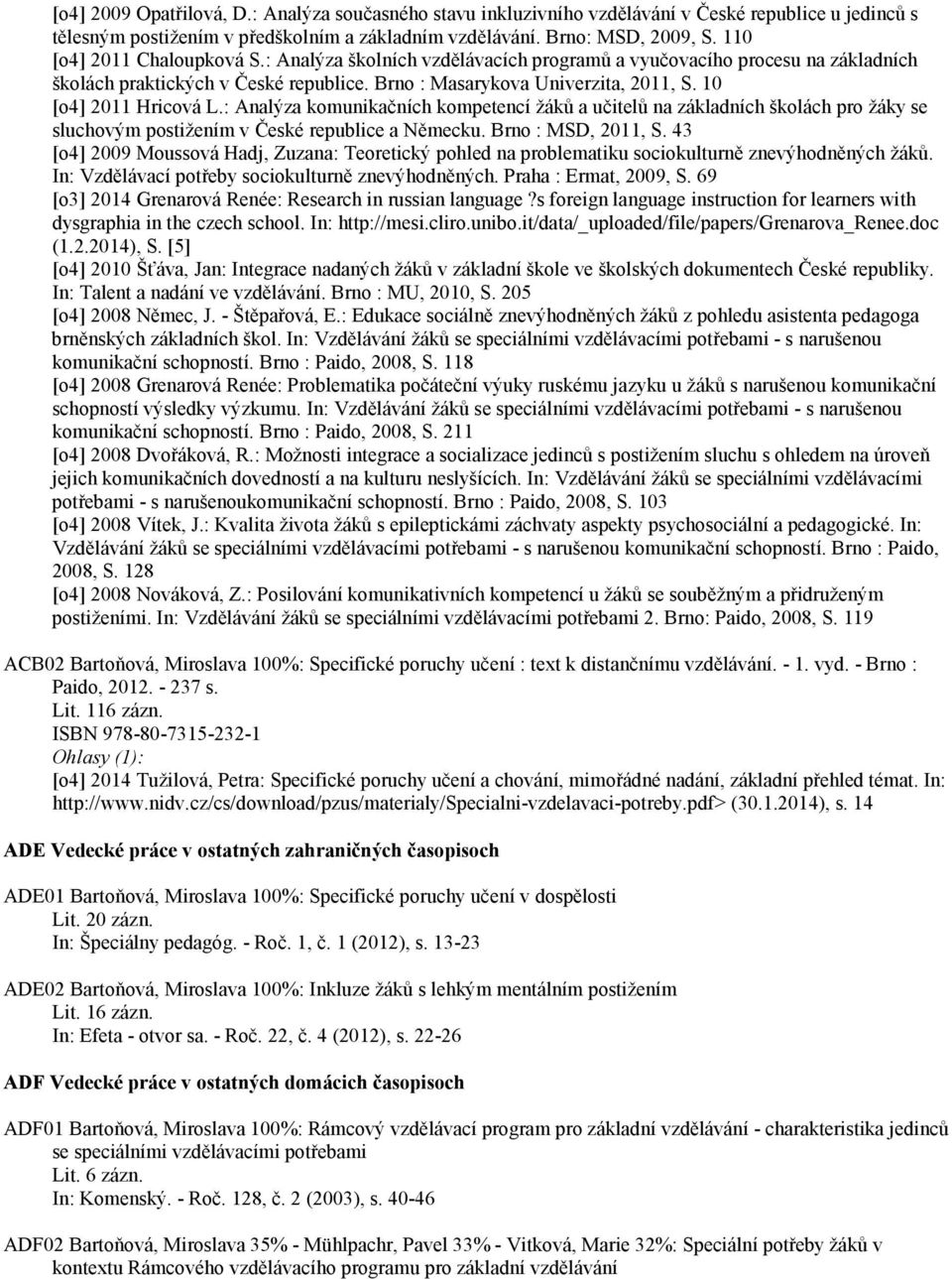 10 [o4] 2011 Hricová L.: Analýza komunikačních kompetencí žáků a učitelů na základních školách pro žáky se sluchovým postižením v České republice a Německu. Brno : MSD, 2011, S.