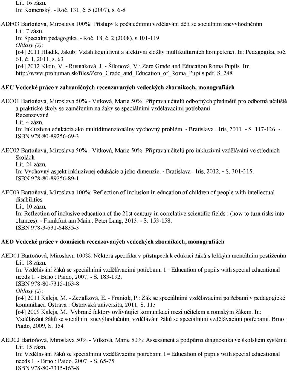 - Rusnáková, J. - Šilonová, V.: Zero Grade and Education Roma Pupils. In: http://www.prohuman.sk/files/zero_grade_and_education_of_roma_pupils.pdf, S.