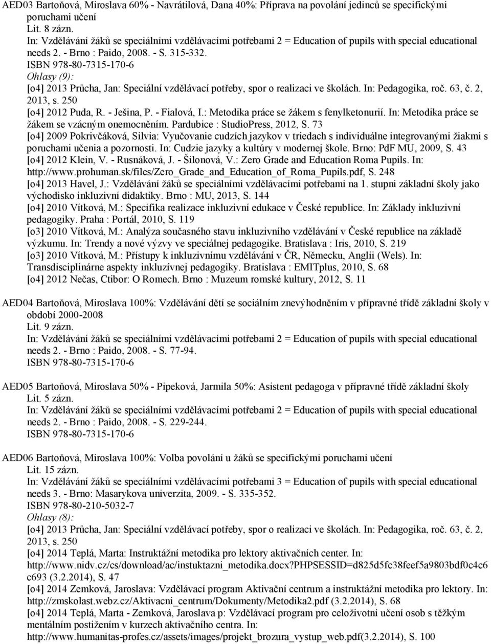 ISBN 978-80-7315-170-6 Ohlasy (9): [o4] 2013 Průcha, Jan: Speciální vzdělávací potřeby, spor o realizaci ve školách. In: Pedagogika, roč. 63, č. 2, 2013, s. 250 [o4] 2012 Puda, R. - Ješina, P.