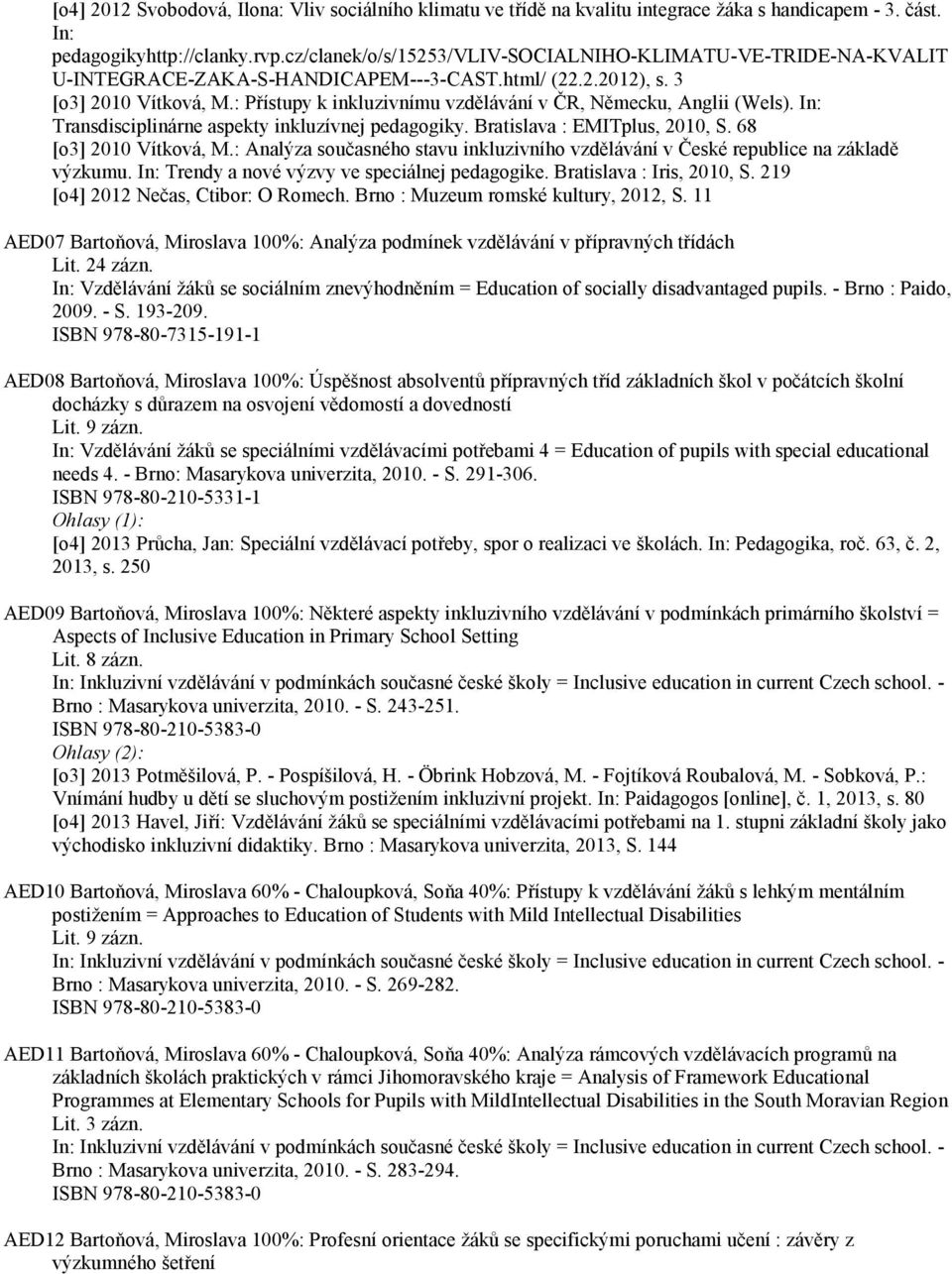 : Přístupy k inkluzivnímu vzdělávání v ČR, Německu, Anglii (Wels). In: Transdisciplinárne aspekty inkluzívnej pedagogiky. Bratislava : EMITplus, 2010, S. 68 [o3] 2010 Vítková, M.