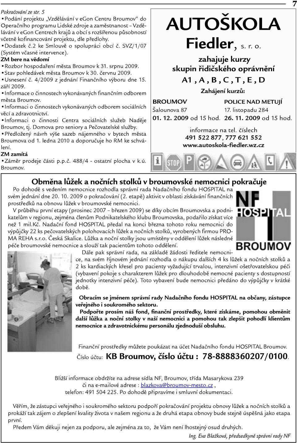 dle pøedlohy. Dodatek è.2 ke Smlouvì o spolupráci obcí è. SVZ/1/07 (Systém vèasné intervence). ZM bere na vìdomí Rozbor hospodaøení mìsta Broumov k 31. srpnu 2009. Stav pohledávek mìsta Broumov k 30.