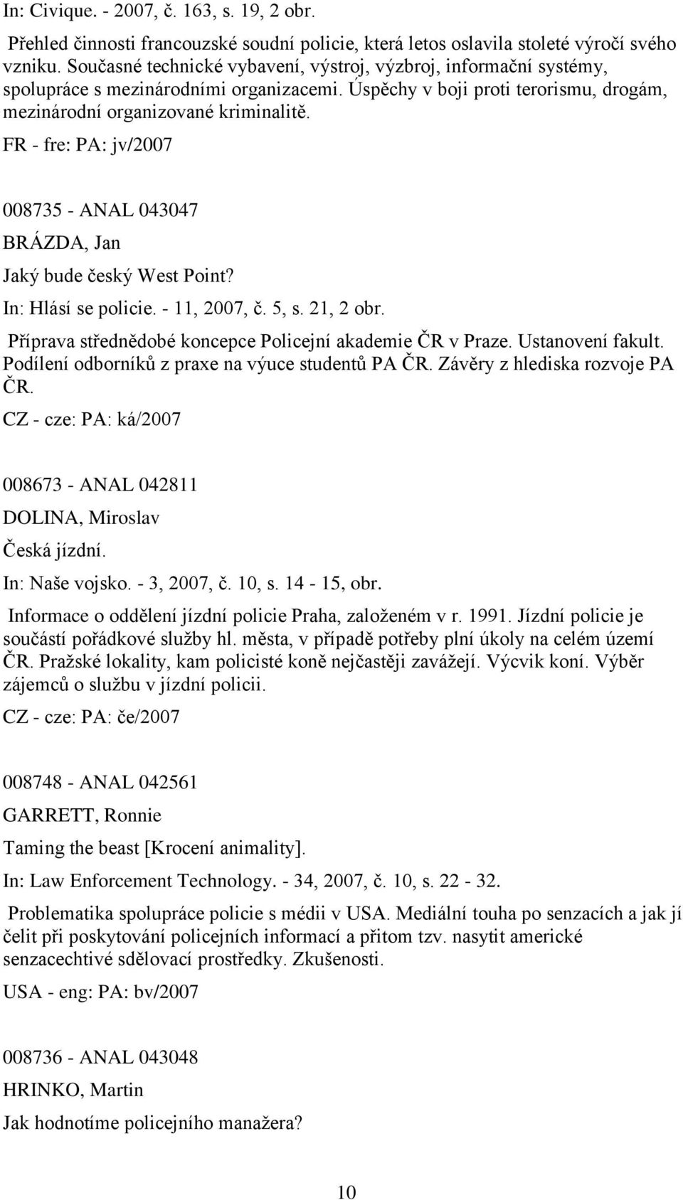 FR - fre: PA: jv/2007 008735 - ANAL 043047 BRÁZDA, Jan Jaký bude český West Point? In: Hlásí se policie. - 11, 2007, č. 5, s. 21, 2 obr. Příprava střednědobé koncepce Policejní akademie ČR v Praze.