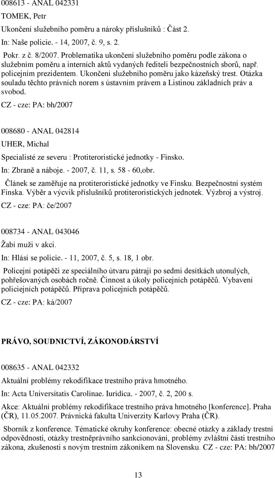 Ukončení sluţebního poměru jako kázeňský trest. Otázka souladu těchto právních norem s ústavním právem a Listinou základních práv a svobod.