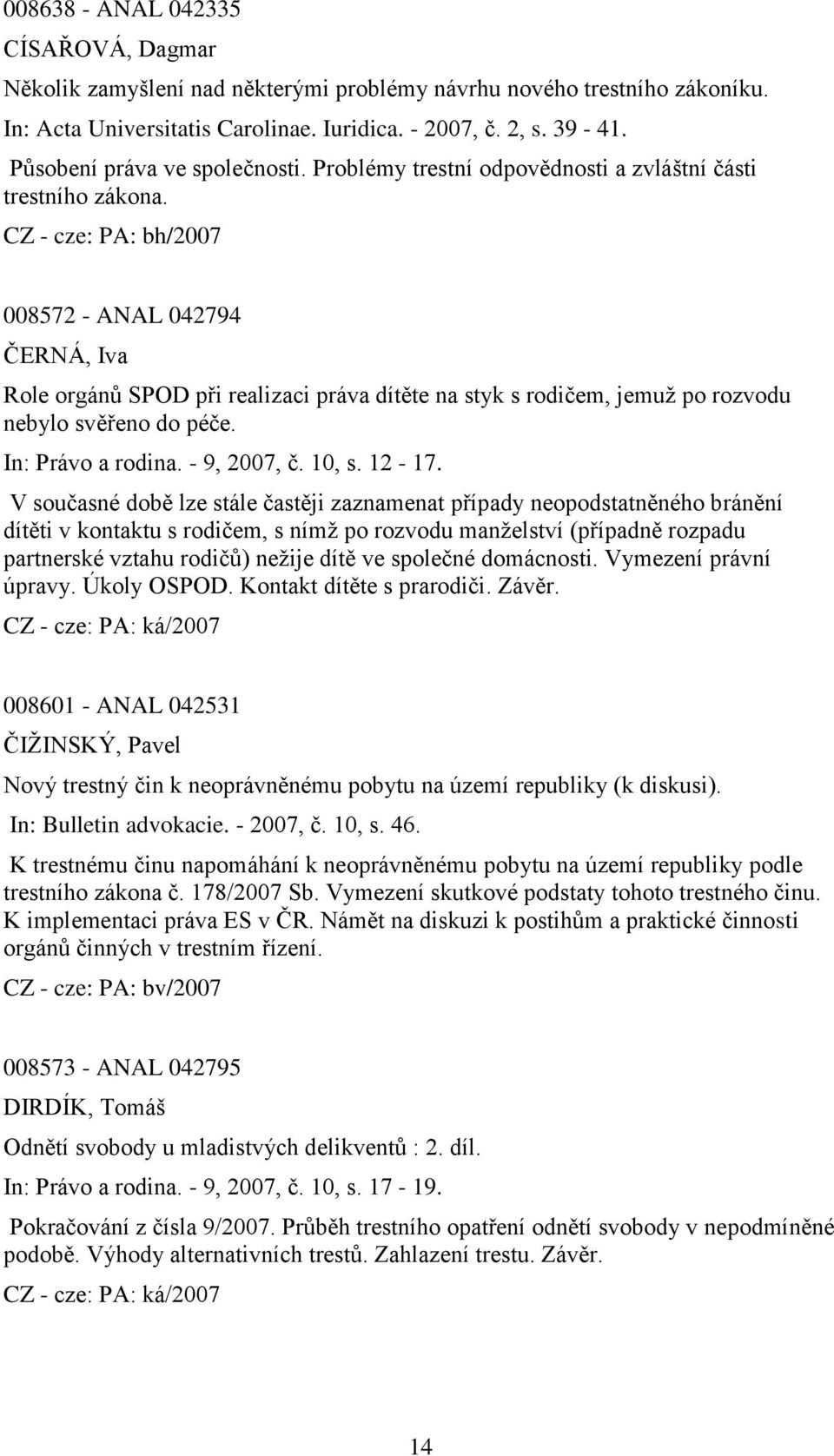 008572 - ANAL 042794 ČERNÁ, Iva Role orgánů SPOD při realizaci práva dítěte na styk s rodičem, jemuţ po rozvodu nebylo svěřeno do péče. In: Právo a rodina. - 9, 2007, č. 10, s. 12-17.