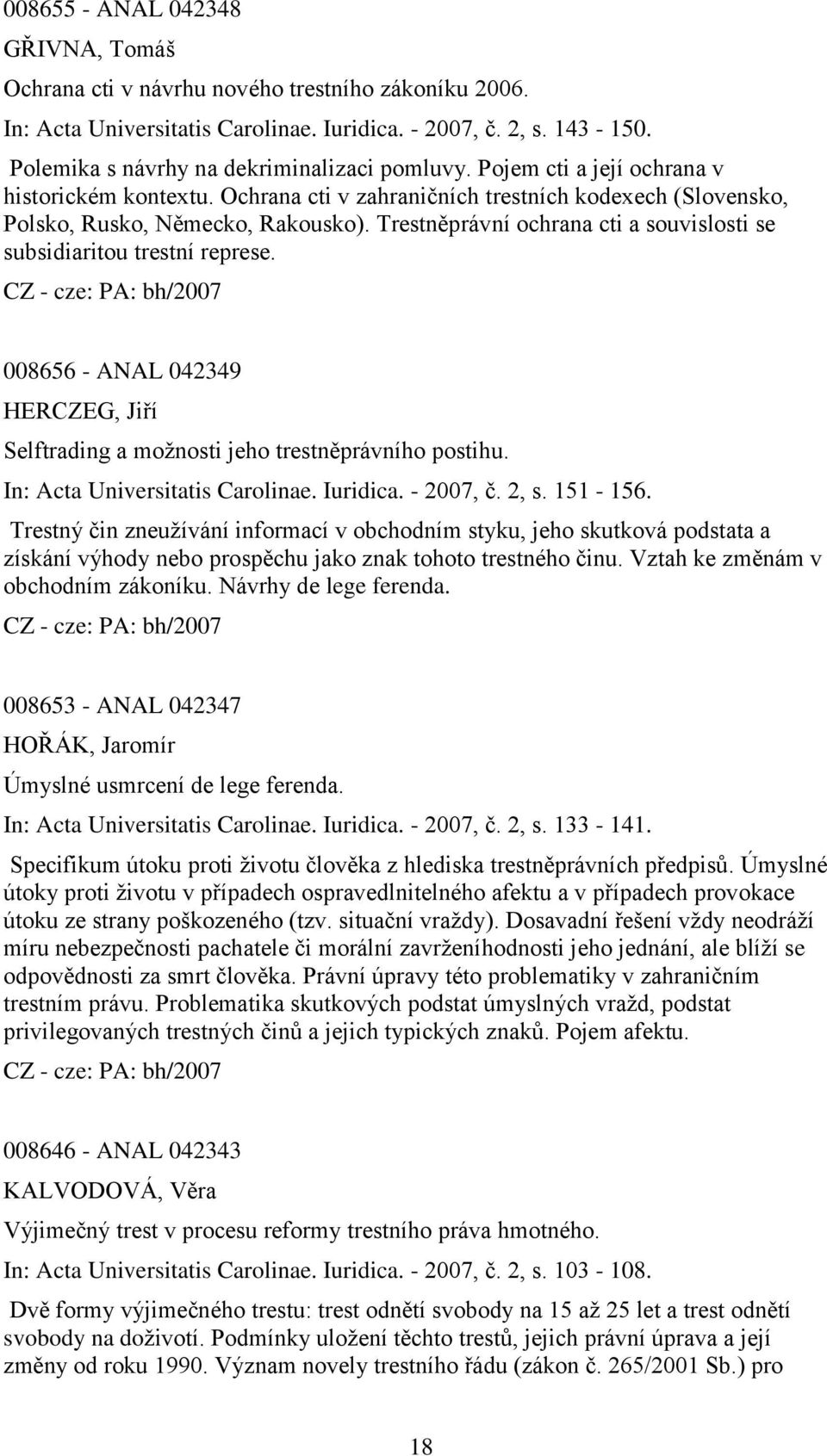 Trestněprávní ochrana cti a souvislosti se subsidiaritou trestní represe. 008656 - ANAL 042349 HERCZEG, Jiří Selftrading a moţnosti jeho trestněprávního postihu. In: Acta Universitatis Carolinae.