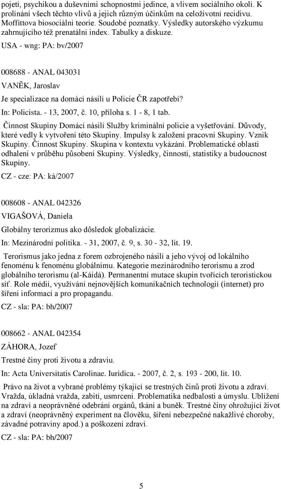 USA - wng: PA: bv/2007 008688 - ANAL 043031 VANĚK, Jaroslav Je specializace na domácí násilí u Policie ČR zapotřebí? In: Policista. - 13, 2007, č. 10, příloha s. 1-8, 1 tab.