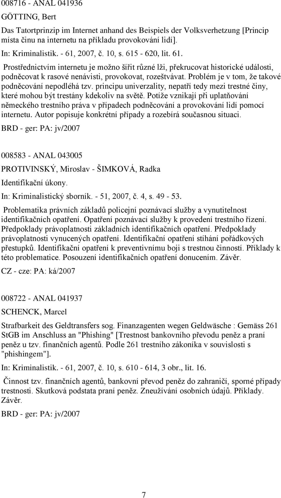 Problém je v tom, ţe takové podněcování nepodléhá tzv. principu univerzality, nepatří tedy mezi trestné činy, které mohou být trestány kdekoliv na světě.