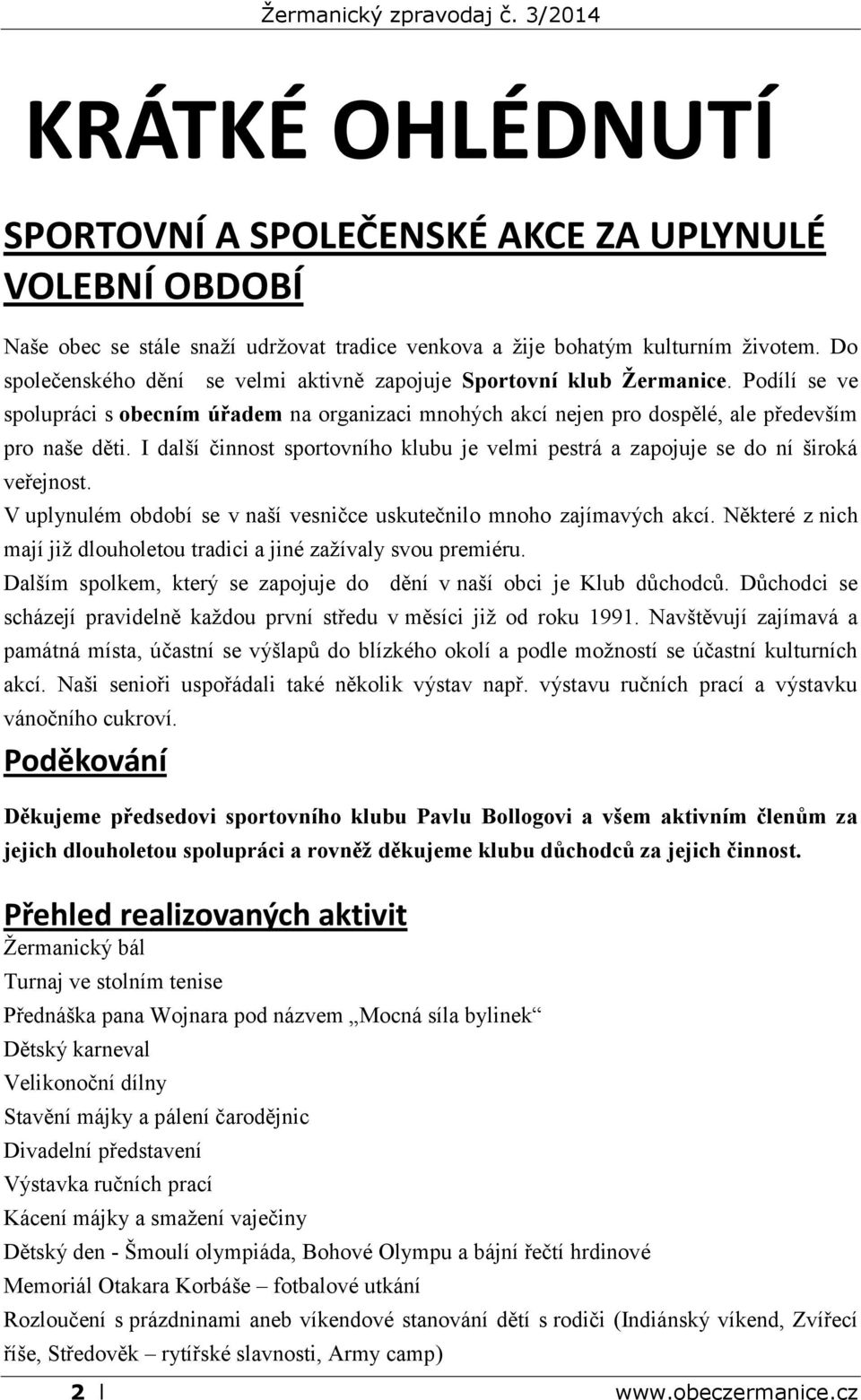 I další činnost sportovního klubu je velmi pestrá a zapojuje se do ní široká veřejnost. V uplynulém období se v naší vesničce uskutečnilo mnoho zajímavých akcí.