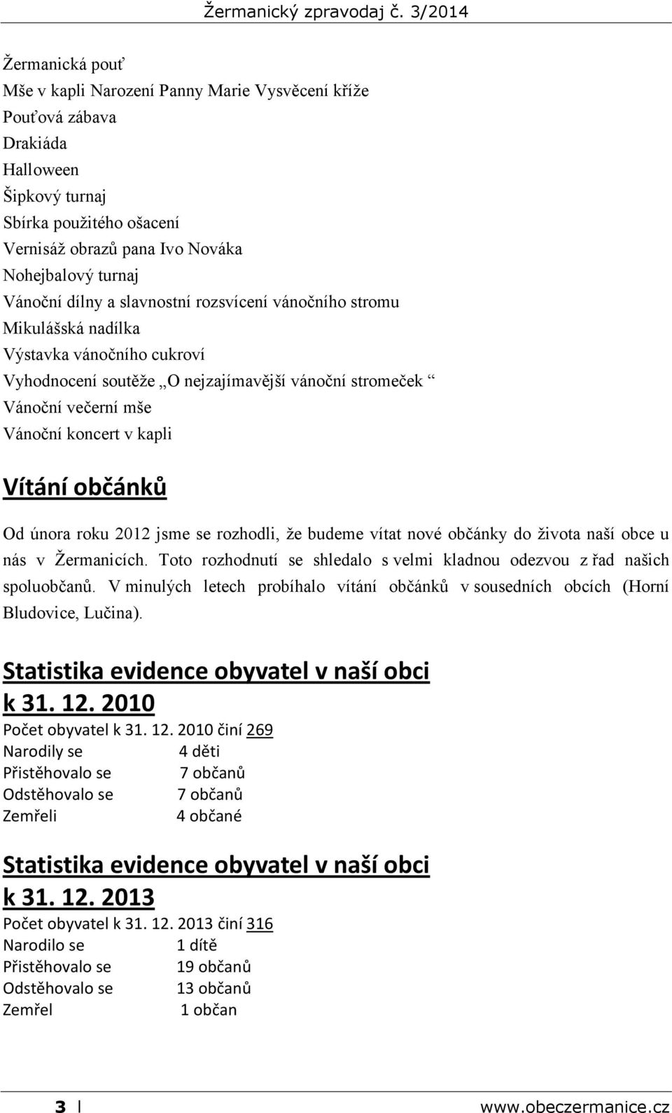 občánků Od února roku 2012 jsme se rozhodli, že budeme vítat nové občánky do života naší obce u nás v Žermanicích. Toto rozhodnutí se shledalo s velmi kladnou odezvou z řad našich spoluobčanů.