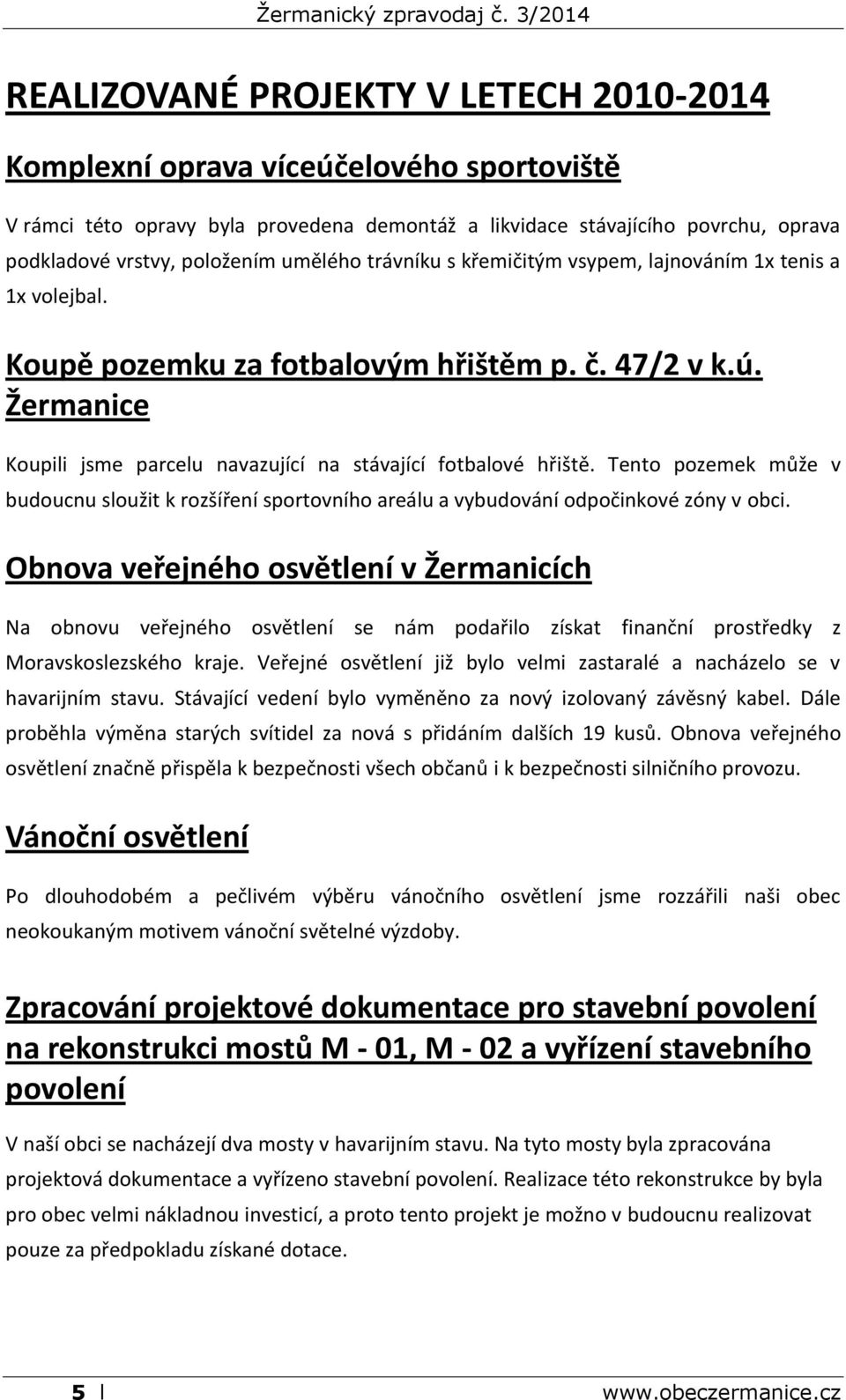 Tento pozemek může v budoucnu sloužit k rozšíření sportovního areálu a vybudování odpočinkové zóny v obci.